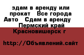 здам в аренду или прокат - Все города Авто » Сдам в аренду   . Пермский край,Красновишерск г.